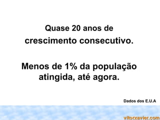 Quase 20 anos de
     crescimento consecutivo.

     Menos de 1% da população
        atingida, até agora.

                            Dados dos E.U.A


11
 