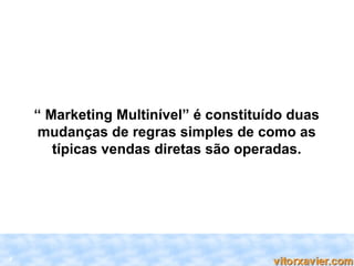 “ Marketing Multinível” é constituído duas
    mudanças de regras simples de como as
       típicas vendas diretas são operadas.




2
 