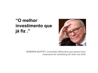 “O melhor
     investimento que
     já fiz .”



         -WARREN BUFFET, Investidor Bilionário que possui tres
                     empresas de marketing de rede nos EUA




28
 