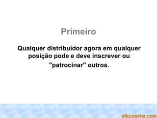 Primeiro
    Qualquer distribuidor agora em qualquer
       posição pode e deve inscrever ou
             "patrocinar" outros.




3
 