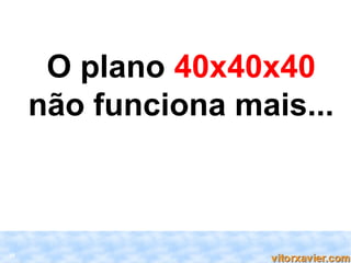 O plano 40x40x40
     não funciona mais...



30
 
