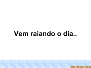 Vem raiando o dia..



32
 