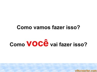 Como vamos fazer isso?


     Como   você vai fazer isso?

34
 