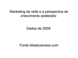 Marketing de rede e a perspectiva de
          crescimento acelerado


              Dados de 2009



          Fonte blissbusiness.com

8
 