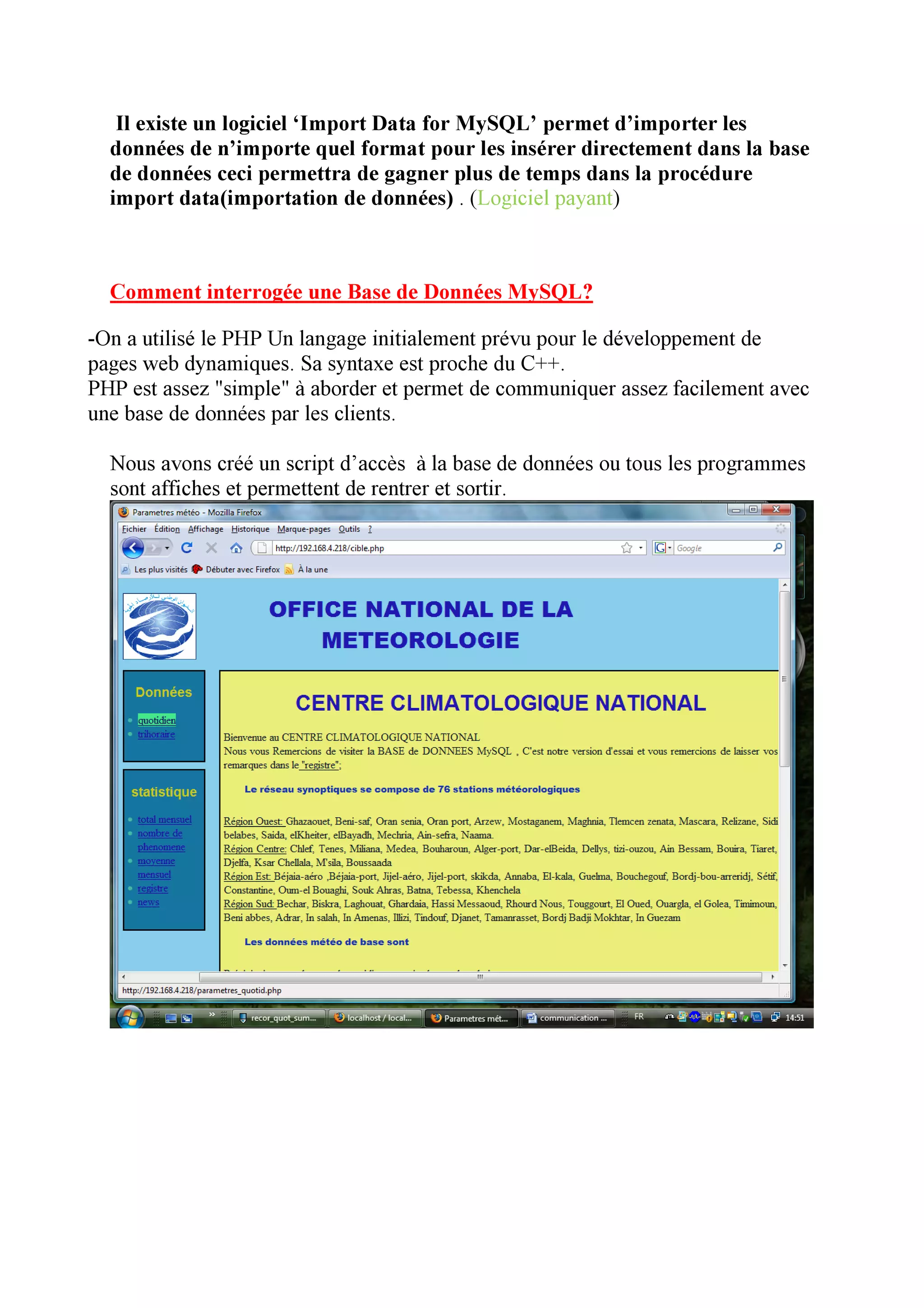 Il existe un logiciel ‘Import Data for MySQL’ permet d’importer les
  données de n’importe quel format pour les insérer directement dans la base
  de données ceci permettra de gagner plus de temps dans la procédure
  import data(importation de données) . (Logiciel payant)



  Comment interrogée une Base de Données MySQL?

-On a utilisé le PHP Un langage initialement prévu pour le développement de
pages web dynamiques. Sa syntaxe est proche du C++.
PHP est assez "simple" à aborder et permet de communiquer assez facilement avec
une base de données par les clients.

  Nous avons créé un script d’accès à la base de données ou tous les programmes
  sont affiches et permettent de rentrer et sortir.
 