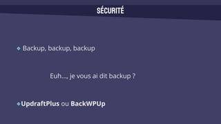 Backup, backup, backup
Euh…, je vous ai dit backup ?
UpdraftPlus ou BackWPUp
Sécurité
 