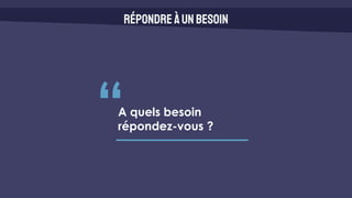 Répondreàunbesoin
“A quels besoin
répondez-vous ?
 