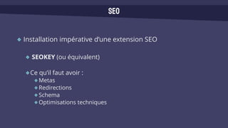 Installation impérative d’une extension SEO
SEOKEY (ou équivalent)
Ce qu’il faut avoir :
Metas
Redirections
Schema
Optimisations techniques
SEO
 