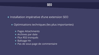 Installation impérative d’une extension SEO
Optimisations techniques (les plus importantes)
Pages Attachments
Archives par date
Flux RSS tronqués
Balisage Hn
Pas de sous-page de commentaire
SEO
 