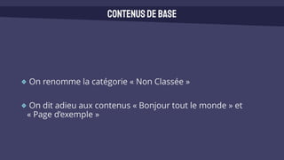 On renomme la catégorie « Non Classée »
On dit adieu aux contenus « Bonjour tout le monde » et
« Page d’exemple »
Contenusde base
 