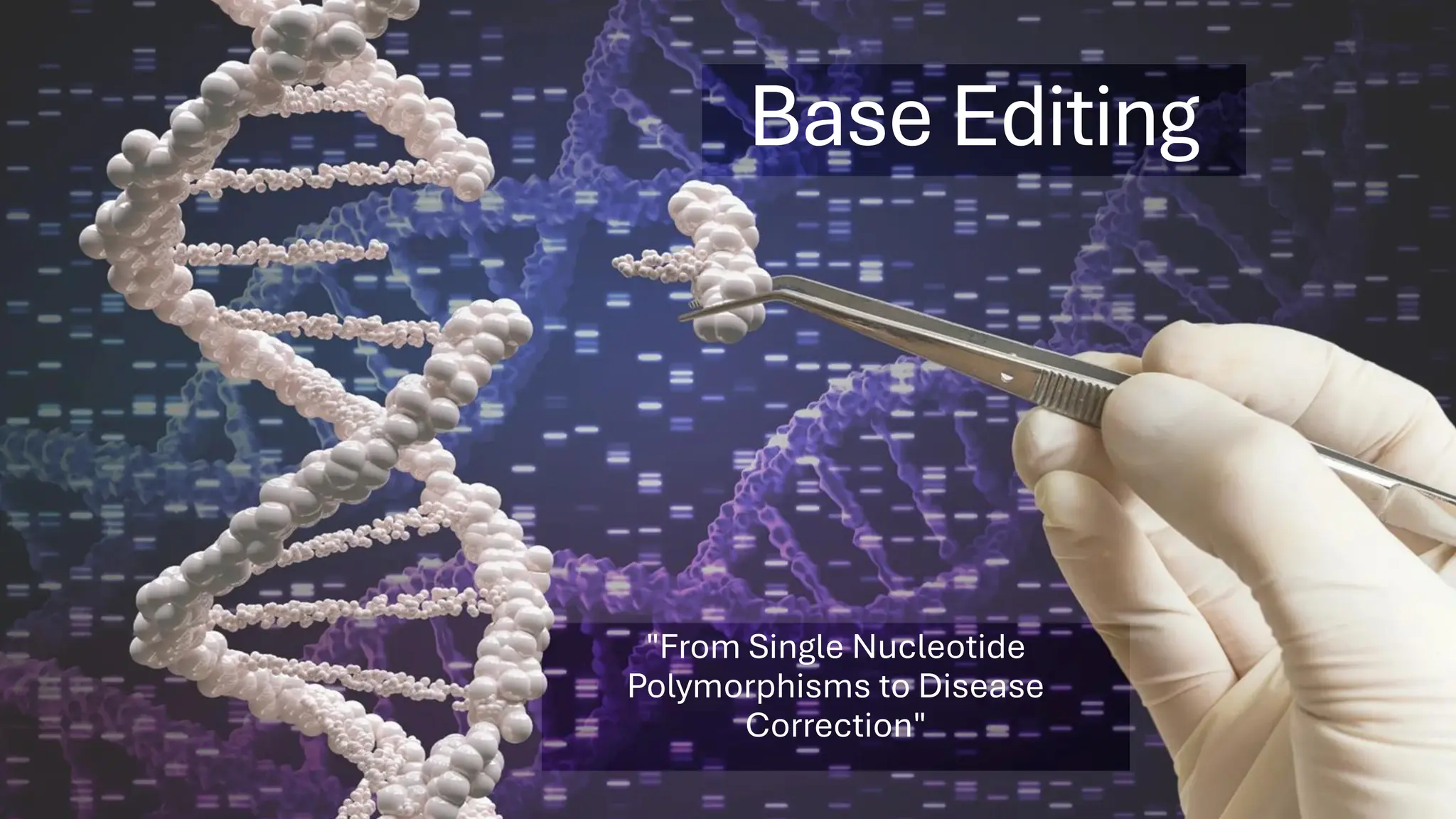 Base Editing
"From Single Nucleotide
Polymorphisms to Disease
Correction"