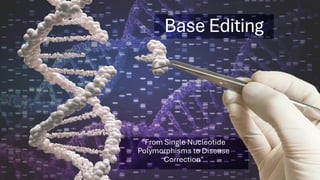 Base Editing
"From Single Nucleotide
Polymorphisms to Disease
Correction"
 