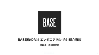 © 2012-2020 BASE, Inc. 1
BASE株式会社 エンジニア向け 会社紹介資料
2020年11月17日更新
 
