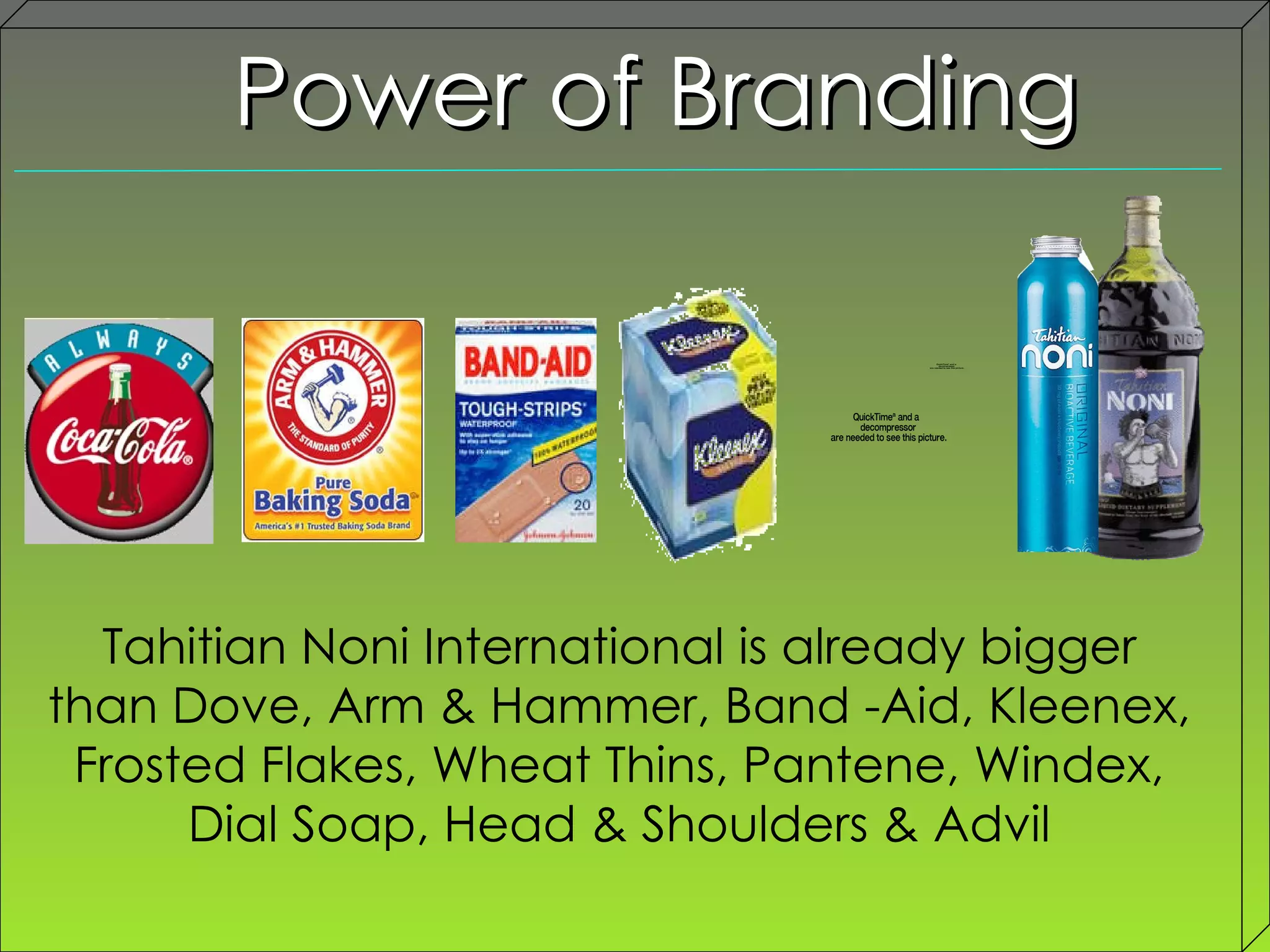 Power of Branding Tahitian Noni International is already bigger than Dove, Arm & Hammer, Band -Aid, Kleenex, Frosted Flakes, Wheat Thins, Pantene, Windex, Dial Soap, Head & Shoulders & Advil 