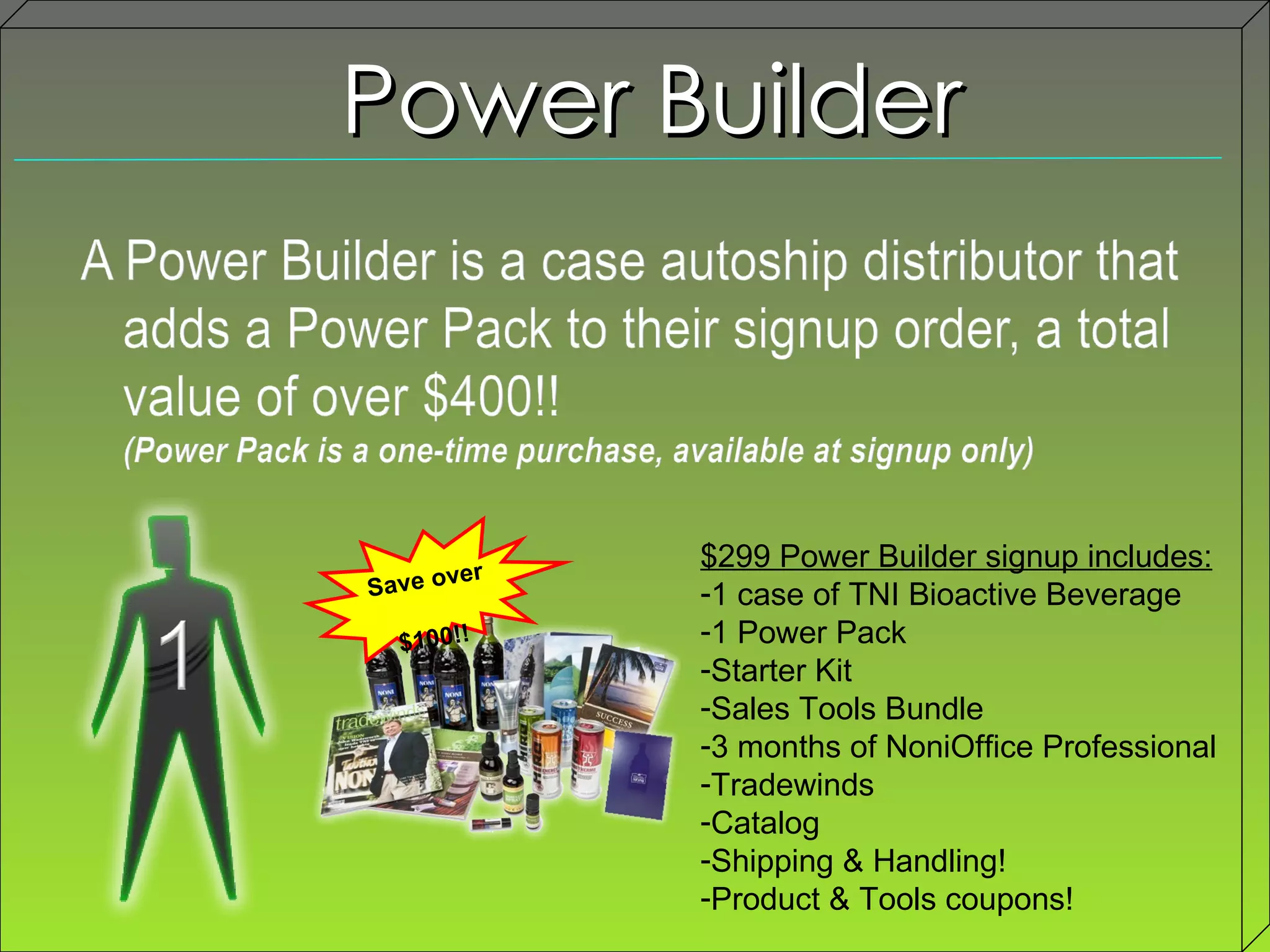 Power Builder $299 Power Builder signup includes: 1 case of TNI Bioactive Beverage 1 Power Pack Starter Kit Sales Tools Bundle 3 months of NoniOffice Professional Tradewinds  Catalog Shipping & Handling! Product & Tools coupons! Save over  $100!! 