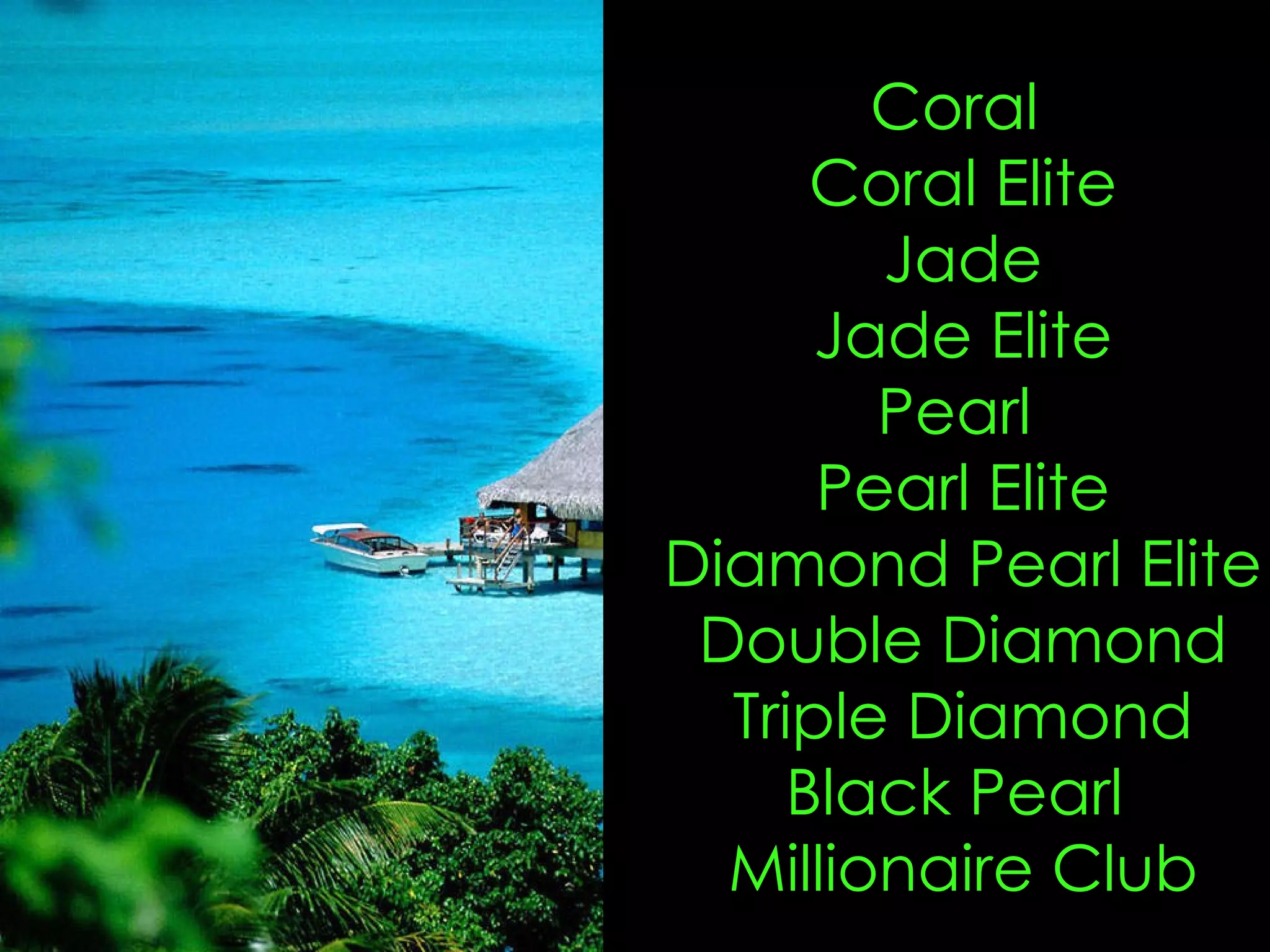 Trips and Recognition Coral  Coral Elite Jade Jade Elite Pearl  Pearl Elite Diamond Pearl Elite Double Diamond Triple Diamond Black Pearl  Millionaire Club Monaco Montreux, Switzerland Grand Wailea, Maui Tahiti 
