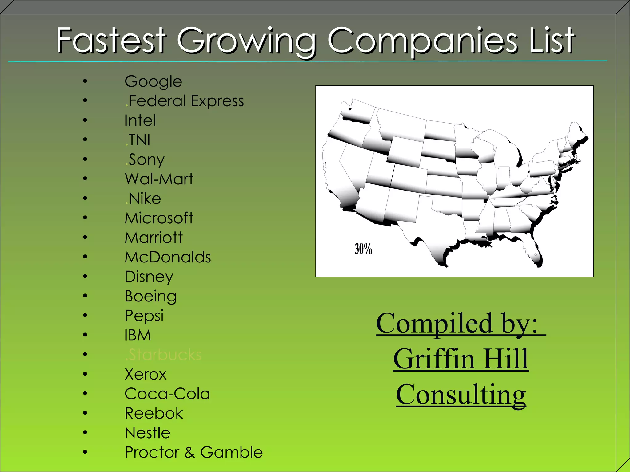 Fastest Growing Companies List Compiled by:  Griffin Hill Consulting Google . Federal Express Intel . TNI . Sony Wal-Mart . Nike Microsoft Marriott McDonalds Disney Boeing Pepsi IBM .Starbucks Xerox Coca-Cola Reebok Nestle Proctor & Gamble 
