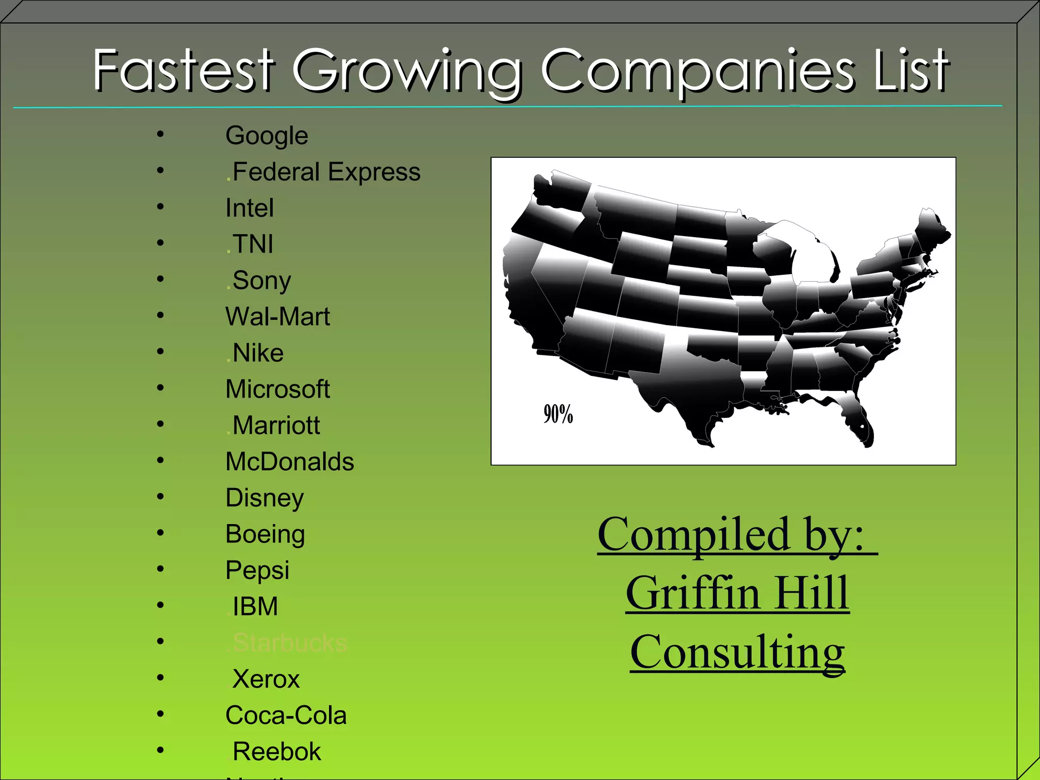 Fastest Growing Companies List Compiled by:  Griffin Hill Consulting Google . Federal Express Intel . TNI . Sony Wal-Mart . Nike Microsoft . Marriott McDonalds Disney Boeing Pepsi . IBM .Starbucks . Xerox Coca-Cola . Reebok Nestle Proctor & Gamble 