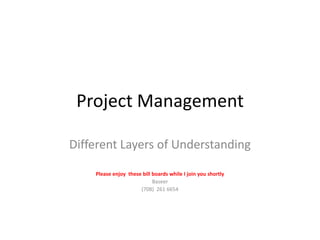 Project Management Different Layers of Understanding Please enjoy  these bill boards while I join you shortly Baseer (708)  261 6654 