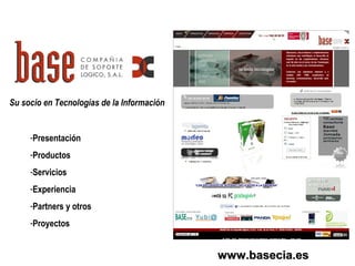 www.basecia.eswww.basecia.es
Su socio en Tecnologías de la Información
-Presentación
-Productos
-Servicios
-Experiencia
-Partners y otros
-Proyectos
 