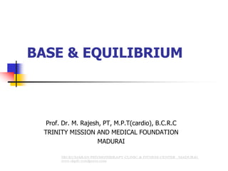 BASE & EQUILIBRIUM
Prof. Dr. M. Rajesh, PT, M.P.T(cardio), B.C.R.C
TRINITY MISSION AND MEDICAL FOUNDATION
MADURAI
 