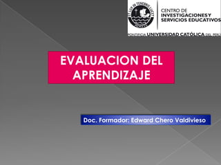 EVALUACION DEL APRENDIZAJE Doc. Formador: Edward Chero Valdivieso 