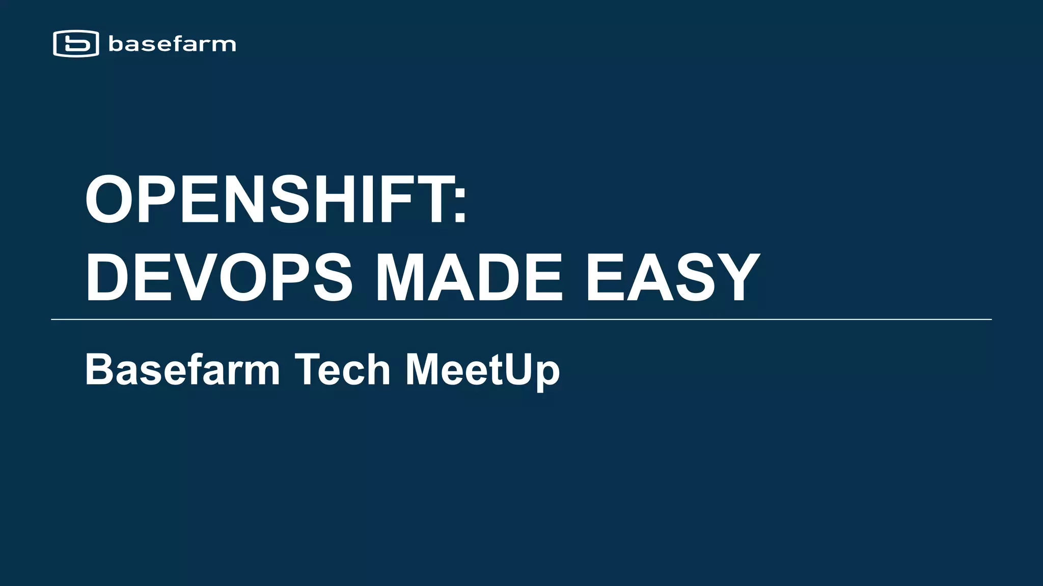 Basefarm Tech MeetUp
OPENSHIFT:
DEVOPS MADE EASY
 