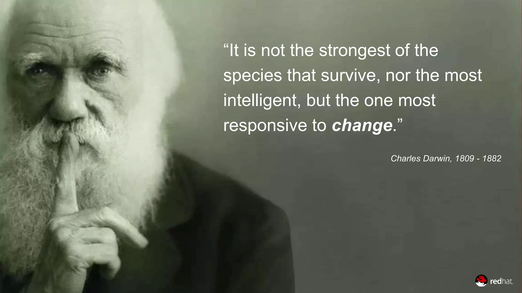 “It is not the strongest of the
species that survive, nor the most
intelligent, but the one most
responsive to change.”
Charles Darwin, 1809 - 1882
 