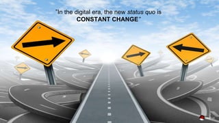 ”In the digital era, the new status quo is
CONSTANT CHANGE”
 