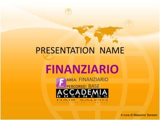PRESENTATION NAME

 FINANZIARIO
     AREA: FINANZIARIO
     PERCORSO: BASE




                         A cura di Massimo Saresin
 