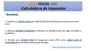 BASE FISCAL XML
-Calculadora de Impuestos
• Beneficios:
1. Tendrás un cálculo previo de IMPUESTOS del Contribuyente (antes...