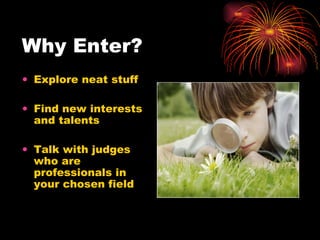 Why Enter? Explore neat stuff  Find new interests and talents Talk with judges who are professionals in your chosen field 