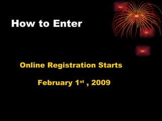 How to Enter Online Registration Starts  February 1 st  , 2009  