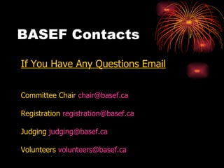 BASEF Contacts If You Have Any Questions Email Committee Chair  [email_address] Registration  [email_address]   Judging  [email_address]   Volunteers  [email_address]   