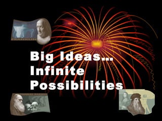 Big Ideas…  Infinite Possibilities   