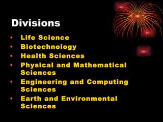 Divisions Life Science   Biotechnology   Health Sciences   Physical and Mathematical Sciences  Engineering and Computing Sciences   Earth and Environmental Sciences   