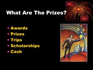 What Are The Prizes? Awards  Prizes  Trips Scholarships  Cash 