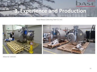 14
Food Waste Collecting Tank 5,5 m3
Material: AISI316
3. Experience and Production
 