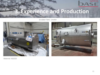 15
Scrubber Tank - smaller
Material: AISI316
3. Experience and Production
 