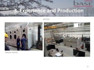 22
BIO Tank
Material: AISI316
3. Experience and Production
 