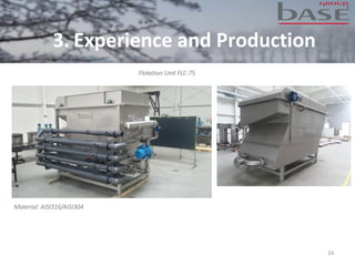 24
Flotation Unit FLC-75
Material: AISI316/AISI304
3. Experience and Production
 