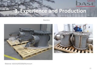 27
Reactors
Material: AISI316/AISI304/Aluminum
3. Experience and Production
 