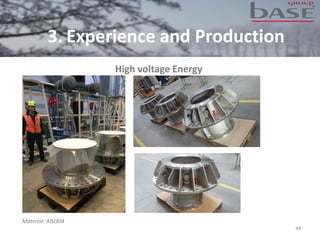 High voltage Energy
44
Material: AISI304
3. Experience and Production
 