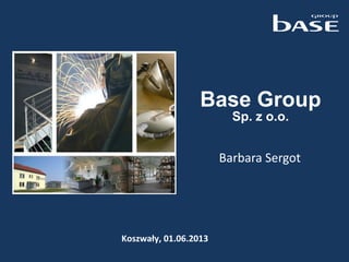 Barbara Sergot
Koszwały, 01.06.2013
Base Group
Sp. z o.o.
 