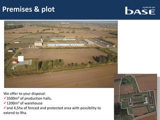Premises & plot
Warsaw
Baltic Sea
Gdańsk
We offer to your disposal:
3500m² of production halls,
1200m² of warehouse
and 4,5ha of fenced and protected area with possibility to
extend to 9ha.
 