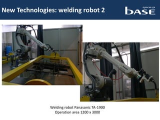 New Technologies: welding robot 2
Welding robot Panasonic TA-1900
Operation area 1200 x 3000
 