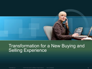 © 2010 Cisco and/or its affiliates. All rights reserved. Cisco ConfidentialPresentation_ID 15
Transformation for a New Buying and
Selling Experience
 
