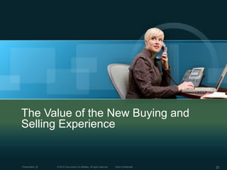 © 2010 Cisco and/or its affiliates. All rights reserved. Cisco ConfidentialPresentation_ID 22
The Value of the New Buying and
Selling Experience
 