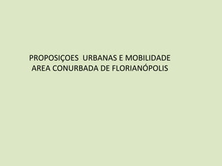 PROPOSIÇOES URBANAS E MOBILIDADE
AREA CONURBADA DE FLORIANÓPOLIS
 