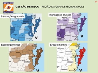 GESTÃO DE RISCO – REGIÃO DA GRANDE FLORIANÓPOLIS
Inundações bruscas
Inundações graduais
Escorregamentos Erosão marinha
04
 